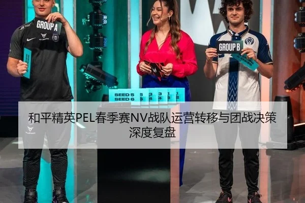 和平精英PEL春季赛NV战队运营转移与团战决策深度复盘