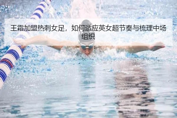 王霜加盟热刺女足，如何适应英女超节奏与梳理中场组织