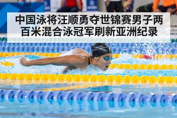 中国泳将汪顺勇夺世锦赛男子两百米混合泳冠军刷新亚洲纪录