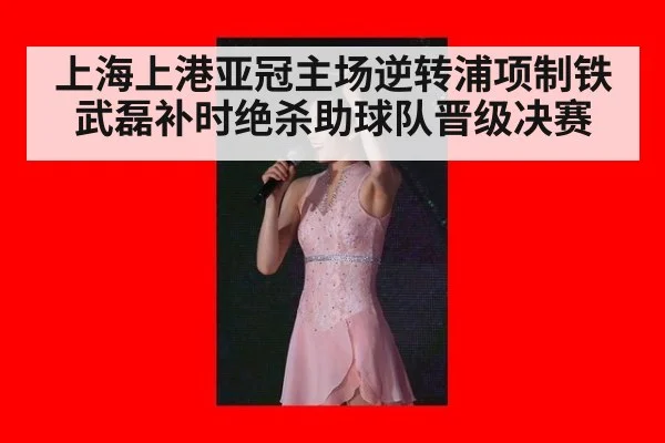 上海上港亚冠主场逆转浦项制铁 武磊补时绝杀助球队晋级决赛