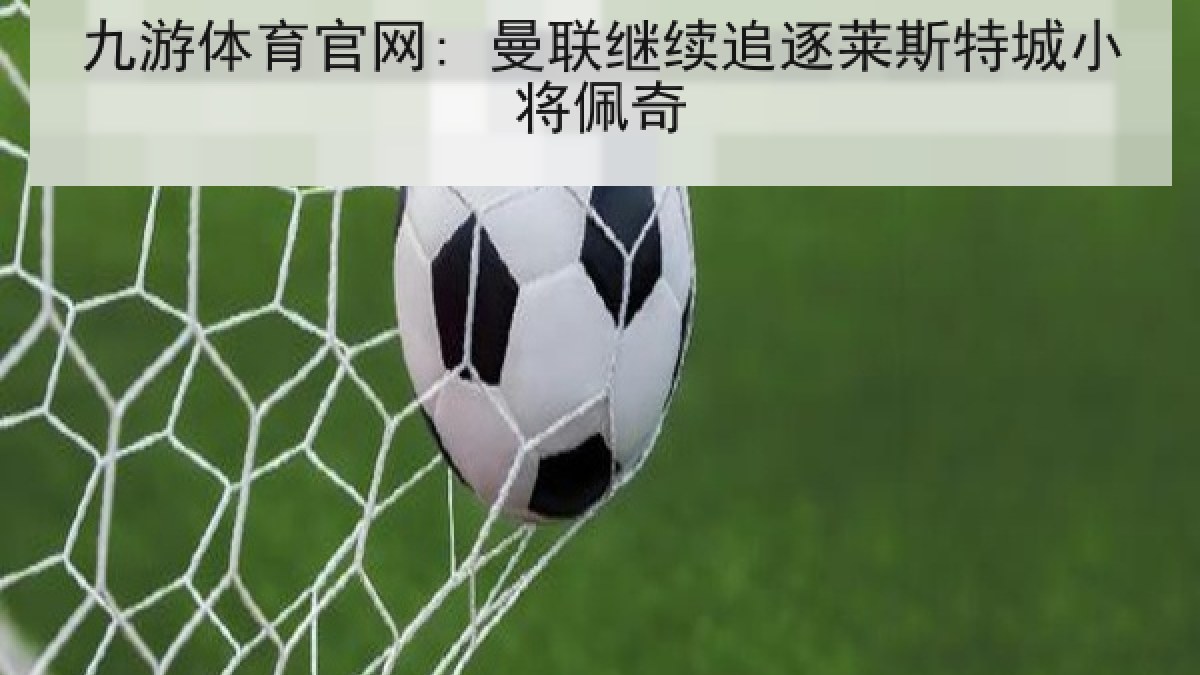 九游体育官网: 曼联继续追逐莱斯特城小将佩奇