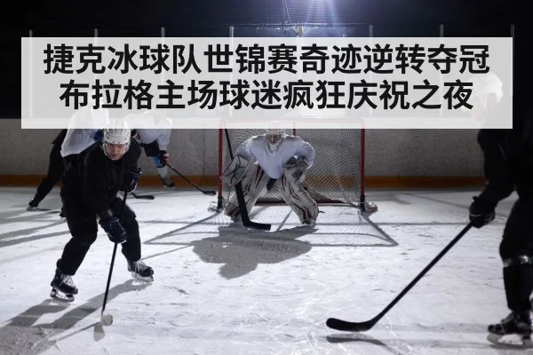 捷克冰球队世锦赛奇迹逆转夺冠 布拉格主场球迷疯狂庆祝之夜