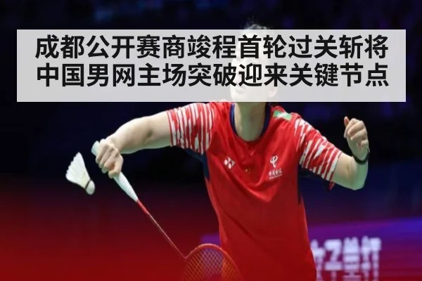 成都公开赛商竣程首轮过关斩将 中国男网主场突破迎来关键节点
