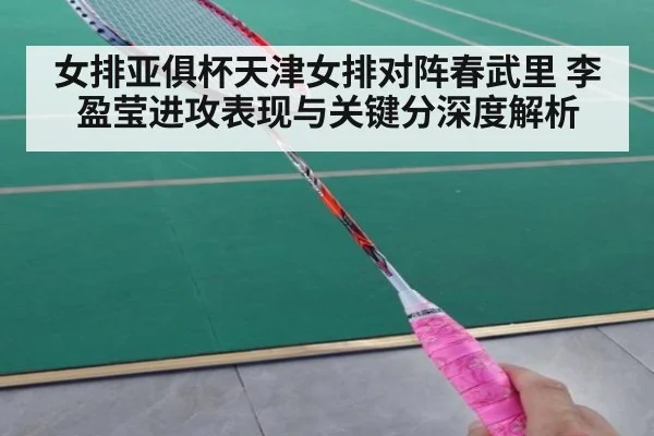 女排亚俱杯天津女排对阵春武里 李盈莹进攻表现与关键分深度解析