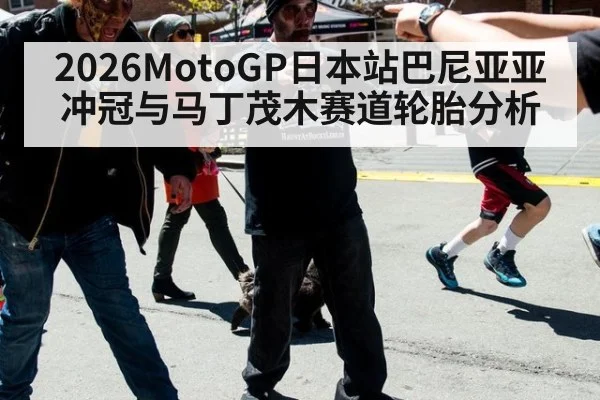 2026MotoGP日本站巴尼亚亚冲冠与马丁茂木赛道轮胎分析